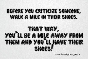 Before you CRITICIZE someone, walk a mile in their shoes.