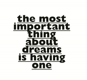 The most important thing about dreams is having one.