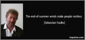 The end-of-summer winds make people restless. - Sebastian Faulks
