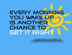 Every morning you wake up is another chance to get it right # ...