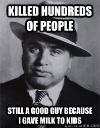 Al Capone - killed hundreds of people still a good guy because i gave ...