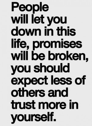 people will let you down in this life, promises will be broken, you ...