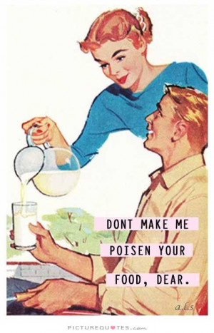 Don't make me poison your food, dear Picture Quote #1