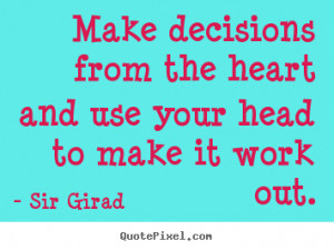 Make decisions from the heart and use your head to make it work out ...