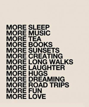 More Sleep, More Music, More Sunsets, More Fun, More Love: Quote About ...
