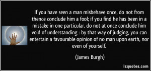 If you have seen a man misbehave once, do not from thence conclude him ...