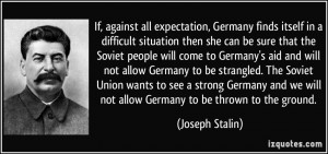 ... we will not allow Germany to be thrown to the ground. - Joseph Stalin