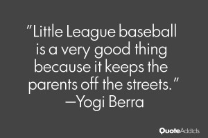 Little League baseball is a very good thing because it keeps the