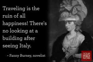 ... no looking at a building after seeing Italy. ~ Fanny Burney, novelist