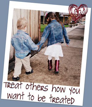 Treat Others Like You Want to be Treated!