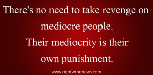 There's no need to take revenge on mediocre people. Their mediocrity ...
