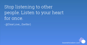 Stop listening to other people. Listen to your heart for once.