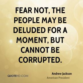 Andrew Jackson - Fear not, the people may be deluded for a moment, but ...
