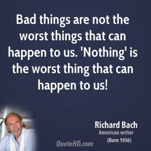 Bad things are not the worst things that can happen to us. 'Nothing ...