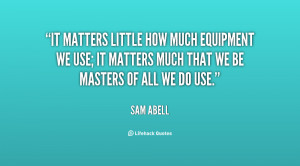 It matters little how much equipment we use; it matters much that we ...