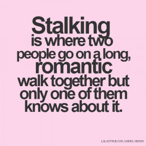 Stalking is where two people go on a long, romantic walk together but ...
