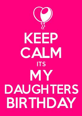KEEP CALM ITS MY DAUGHTERS BIRTHDAY
