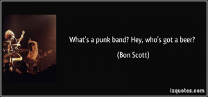 What's a punk band? Hey, who's got a beer? - Bon Scott