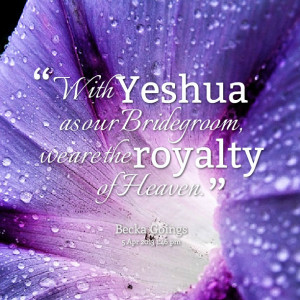 Quotes Picture: with yeshua as our bridegroom, we are the royalty of ...