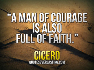 man of courage is also full of faith.” – Cicero