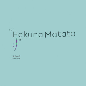Quotes Picture: hakuna matata :)