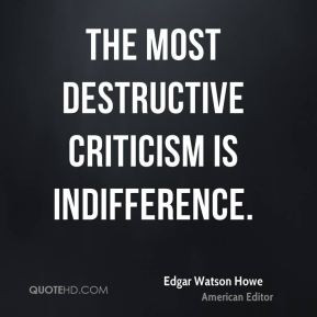 Edgar Watson Howe - The most destructive criticism is indifference.
