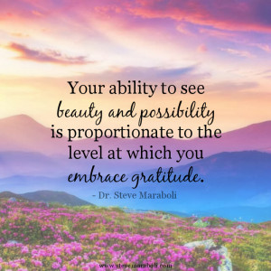 Your ability to see beauty and possibility is proportionate to the ...