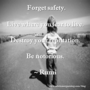 Forget safety. Live where you fear to live. Destroy your reputation ...