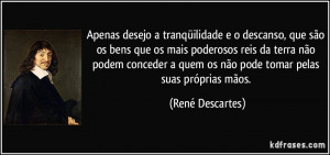 Apenas desejo a tranqüilidade e o descanso, que são os bens que os ...