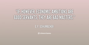 ... , economic ambitions are good servants, they are bad masters