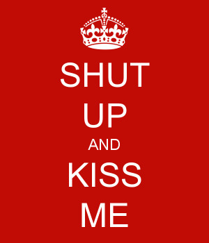 SHUT UP AND KISS ME