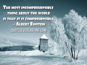 ... thing about the world is that it is comprehensible. -Albert Einstein