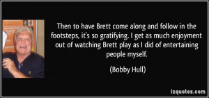 ... Brett play as I did of entertaining people myself. - Bobby Hull
