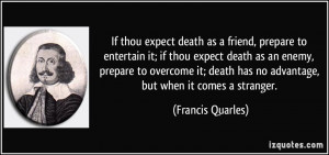 , prepare to entertain it; if thou expect death as an enemy, prepare ...