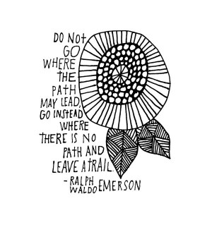 ... instead where there is no path and leave a trail - Ralph Waldo Emerson