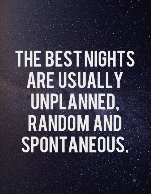 The best nights are usually unplanned, random and spontaneous