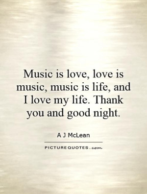 is love, love is music, music is life, and I love my life. Thank you ...