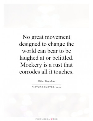 No great movement designed to change the world can bear to be laughed ...
