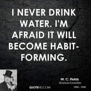 never drink water. I'm afraid it will become habit-forming.