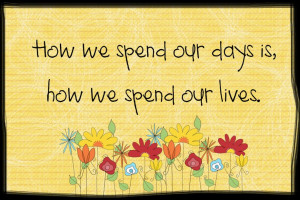 Quotes About Life And Love: How We Spend Our Day Is How We Spent Our ...