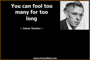 ... can fool too many for too long - James Thurber Quotes - StatusMind.com
