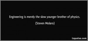 Engineering is merely the slow younger brother of physics. - Steven ...