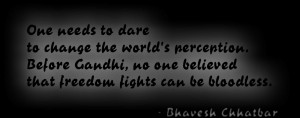 One needs to dare to change the world's perception. Before Gandhi, no ...
