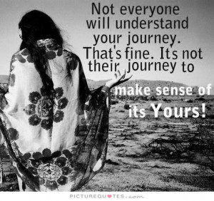 will understand your journey. That's fine. It's not their journey ...
