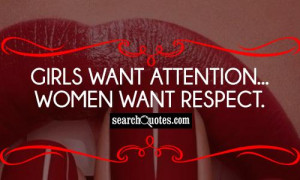 Girls want attention...women want respect.