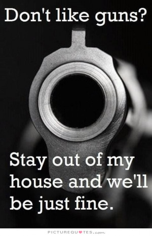 ... guns? Stay out of my house and we'll be just fine. Picture Quote #1