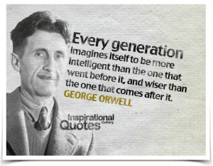 Each generation imagines itself to be more intelligent than the one ...