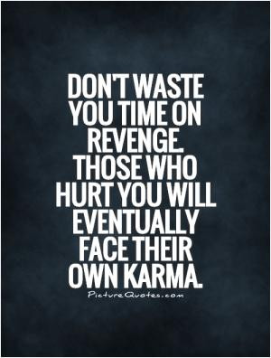 Don't waste you time on revenge. Those who hurt you will eventually ...