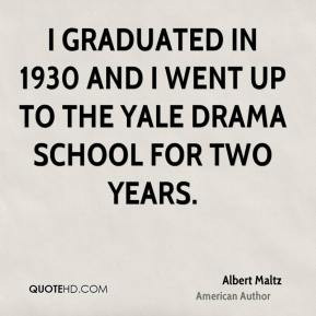 Albert Maltz - I graduated in 1930 and I went up to the Yale Drama ...