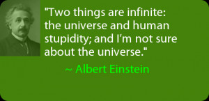 Two things are infinite: the universe and human stupidity; and I’m ...